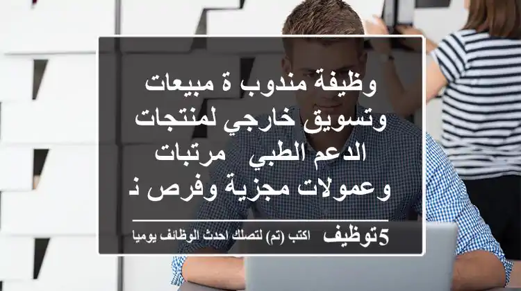 وظيفة مندوب/ة مبيعات وتسويق خارجي لمنتجات الدعم الطبي - مرتبات وعمولات مجزية وفرص نمو