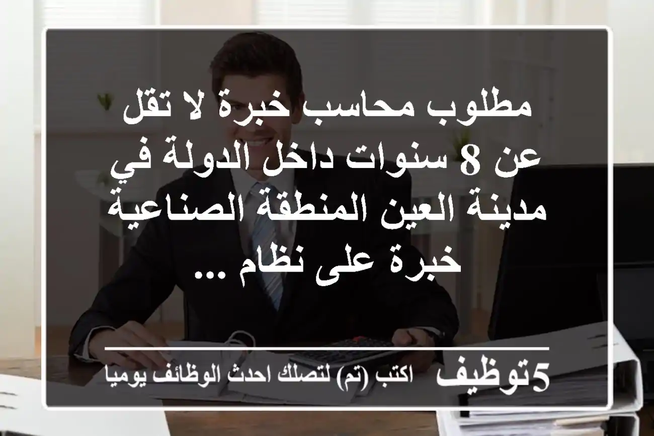 مطلوب محاسب خبرة لا تقل عن 8 سنوات داخل الدولة في مدينة العين المنطقة الصناعية خبرة على نظام ...