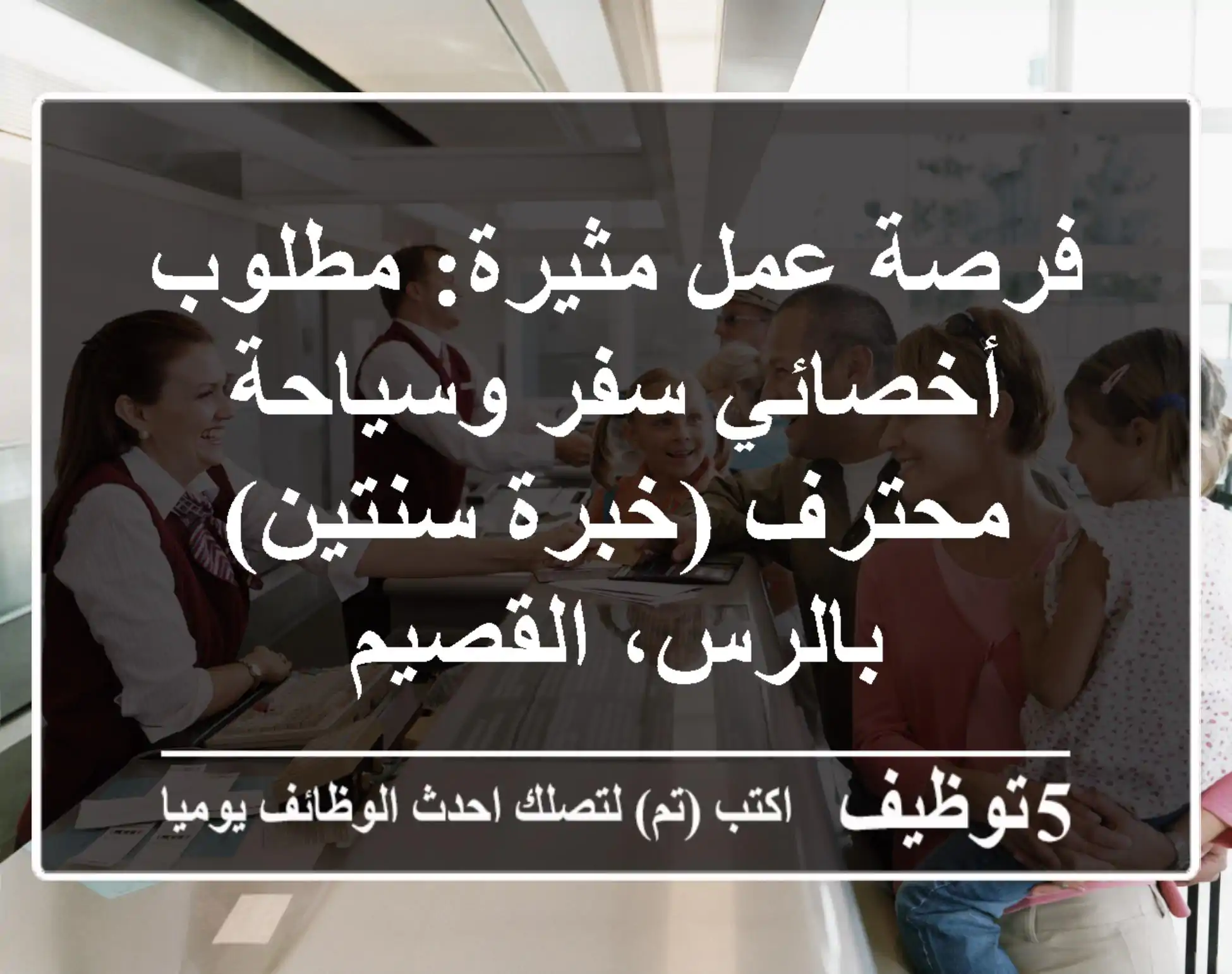 فرصة عمل مثيرة: مطلوب أخصائي سفر وسياحة محترف (خبرة سنتين) بالرس، القصيم