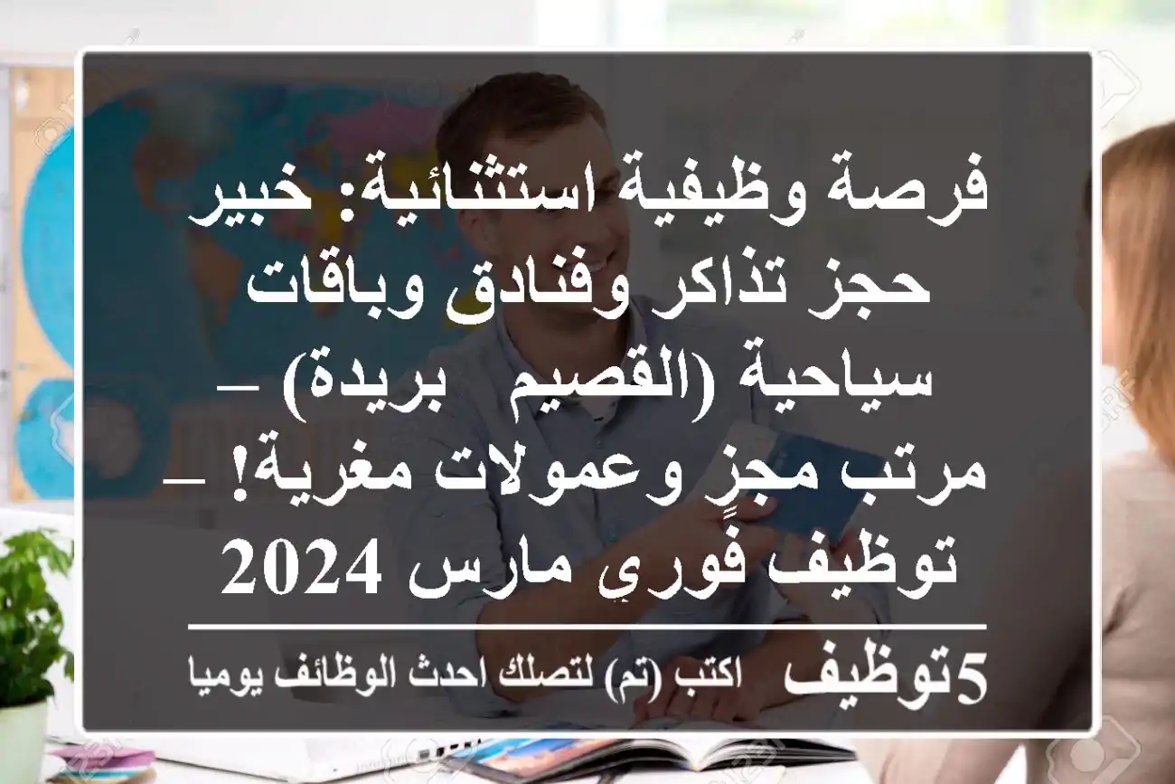 فرصة وظيفية استثنائية: خبير حجز تذاكر وفنادق وباقات سياحية (القصيم - بريدة) – مرتب مجزٍ وعمولات مغرية! – توظيف فوري مارس 2024