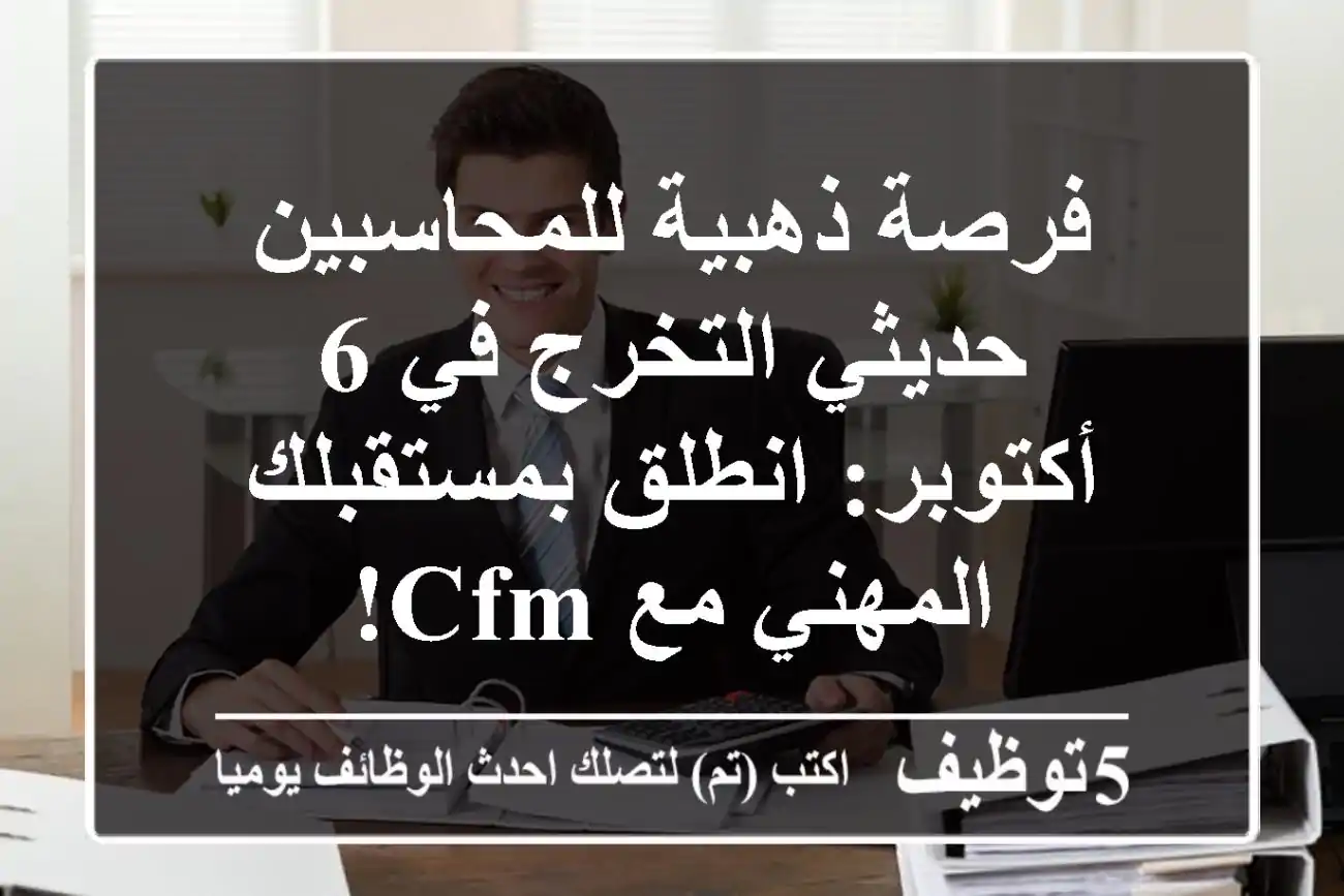 فرصة ذهبية للمحاسبين حديثي التخرج في 6 أكتوبر: انطلق بمستقبلك المهني مع CFM!