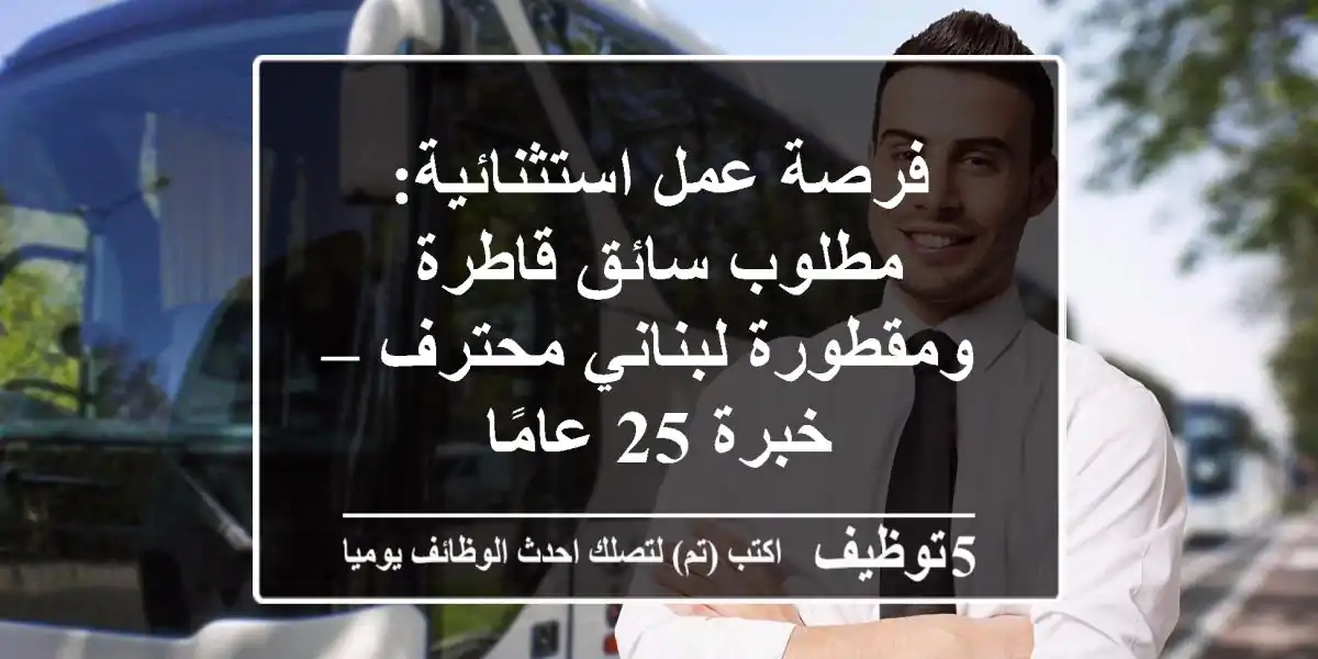 فرصة عمل استثنائية: مطلوب سائق قاطرة ومقطورة لبناني محترف – خبرة 25 عامًا