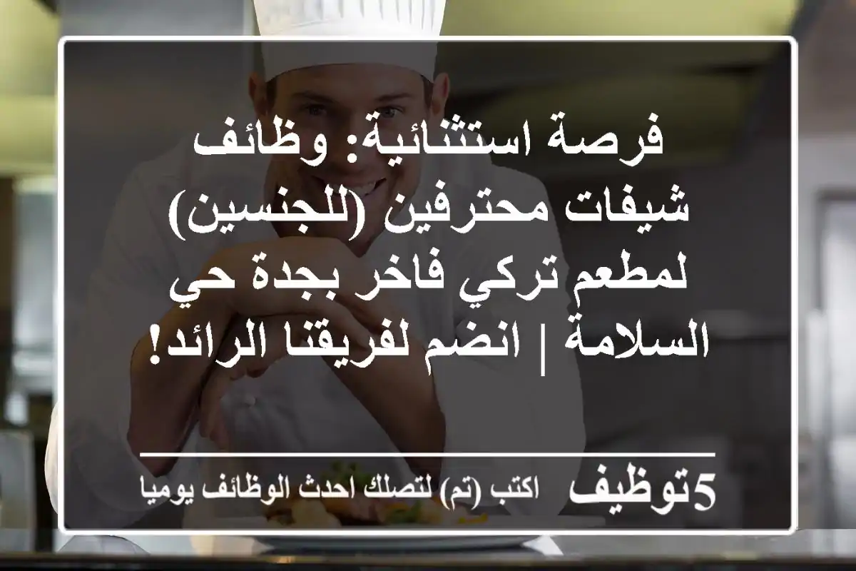 فرصة استثنائية: وظائف شيفات محترفين (للجنسين) لمطعم تركي فاخر بجدة حي السلامة | انضم لفريقنا الرائد!