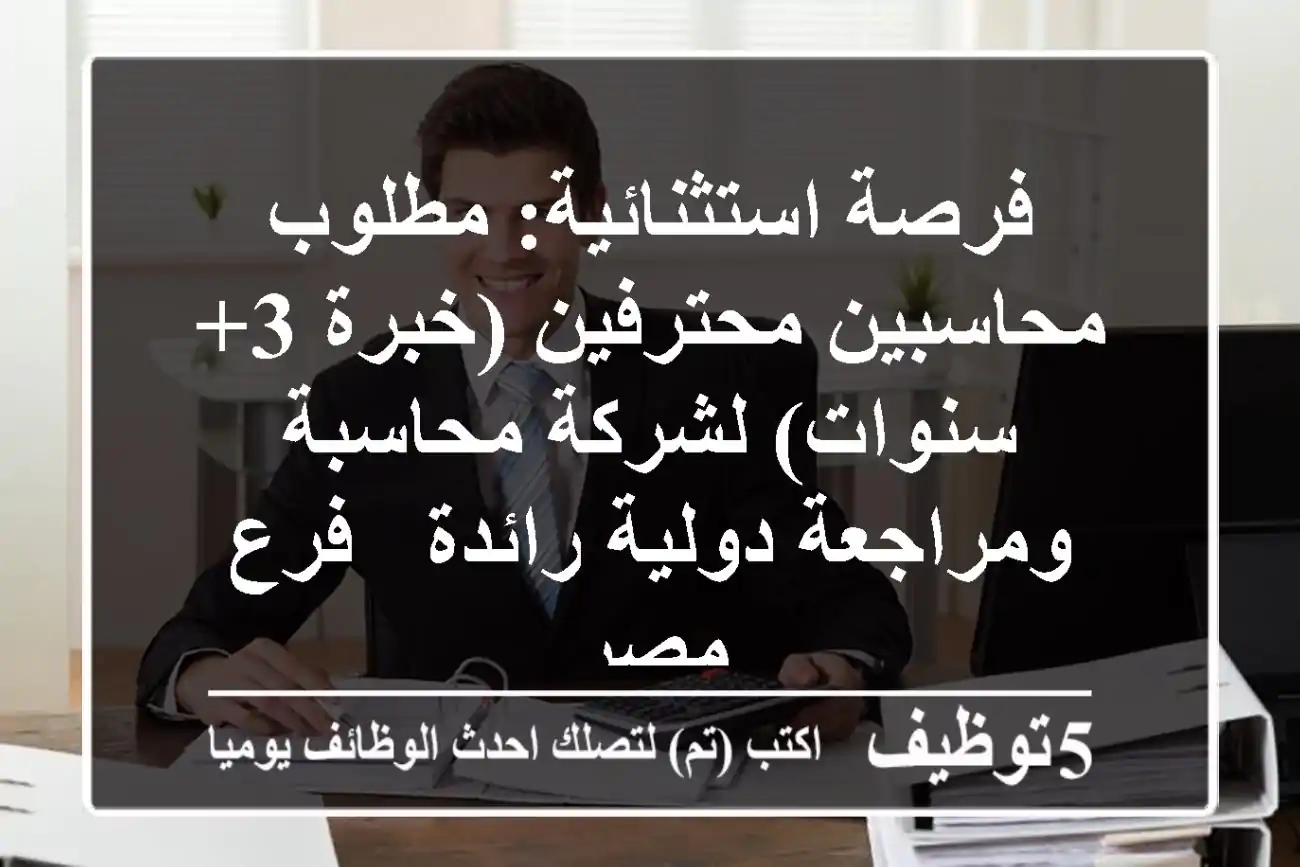 فرصة استثنائية: مطلوب محاسبين محترفين (خبرة 3+ سنوات) لشركة محاسبة ومراجعة دولية رائدة - فرع مصر