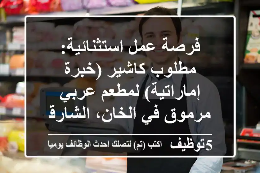 فرصة عمل استثنائية: مطلوب كاشير (خبرة إماراتية) لمطعم عربي مرموق في الخان، الشارقة!