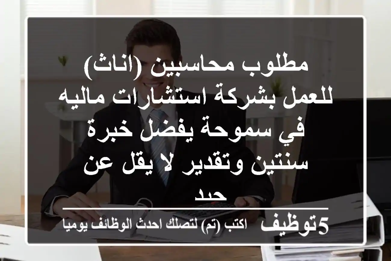 مطلوب محاسبين (اناث) للعمل بشركة استشارات ماليه في سموحة يفضل خبرة سنتين وتقدير لا يقل عن جيد ...