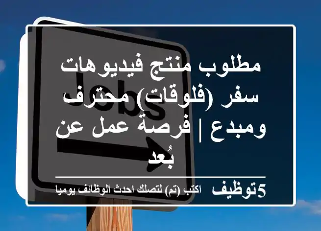 مطلوب منتج فيديوهات سفر (فلوقات) محترف ومبدع | فرصة عمل عن بُعد