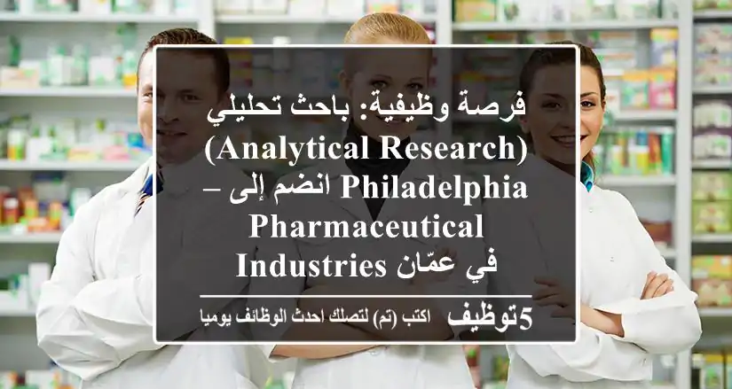 فرصة وظيفية: باحث تحليلي (Analytical Research) – انضم إلى Philadelphia Pharmaceutical Industries في عمّان
