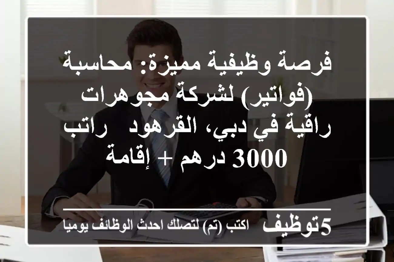 فرصة وظيفية مميزة: محاسبة (فواتير) لشركة مجوهرات راقية في دبي، القرهود - راتب 3000 درهم + إقامة