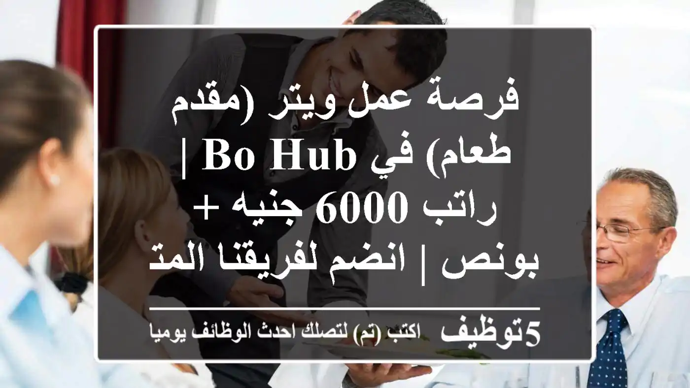 فرصة عمل ويتر (مقدم طعام) في Bo Hub | راتب 6000 جنيه + بونص | انضم لفريقنا المتميز!
