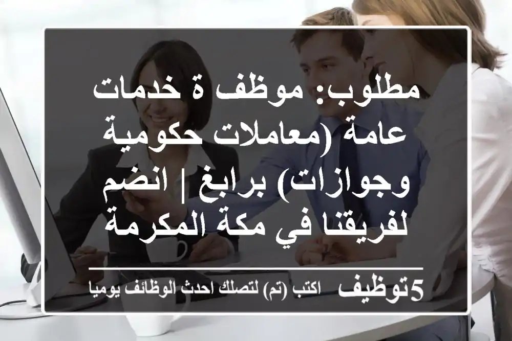 مطلوب: موظف/ة خدمات عامة (معاملات حكومية وجوازات) برابغ | انضم لفريقنا في مكة المكرمة