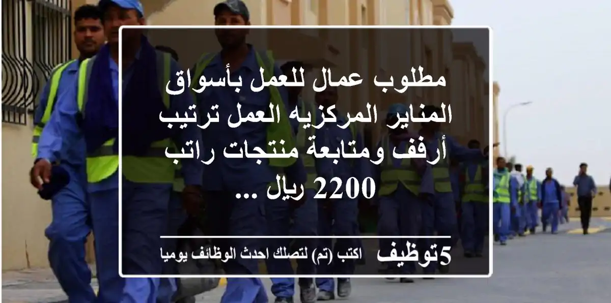 مطلوب عمال للعمل بأسواق المناير المركزيه العمل ترتيب أرفف ومتابعة منتجات راتب 2200 ريال ...