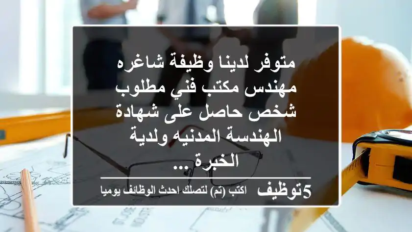 متوفر لدينا وظيفة شاغره مهندس مكتب فني مطلوب شخص حاصل على شهادة الهندسة المدنيه ولدية الخبرة ...