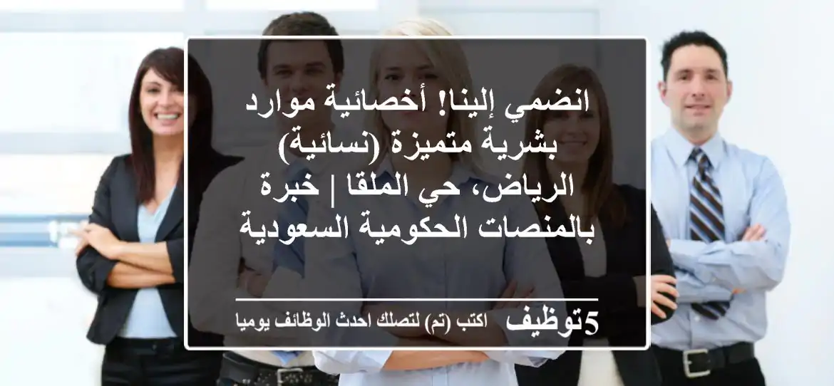 انضمي إلينا! أخصائية موارد بشرية متميزة (نسائية) - الرياض، حي الملقا | خبرة بالمنصات الحكومية السعودية