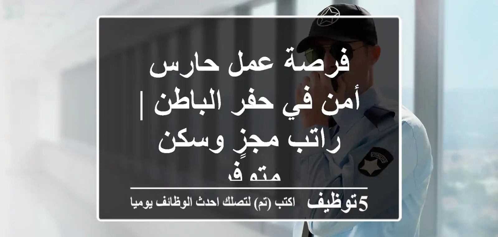 فرصة عمل حارس أمن في حفر الباطن | راتب مجزٍ وسكن متوفر