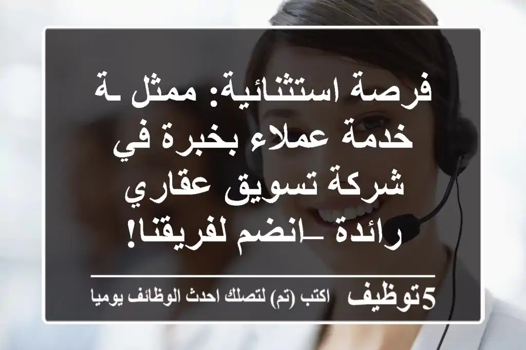 فرصة استثنائية: ممثل/ـة خدمة عملاء بخبرة في شركة تسويق عقاري رائدة – انضم لفريقنا!