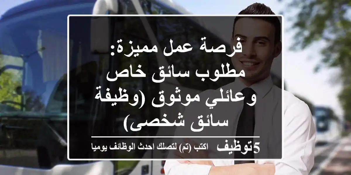 فرصة عمل مميزة: مطلوب سائق خاص وعائلي موثوق (وظيفة سائق شخصي)