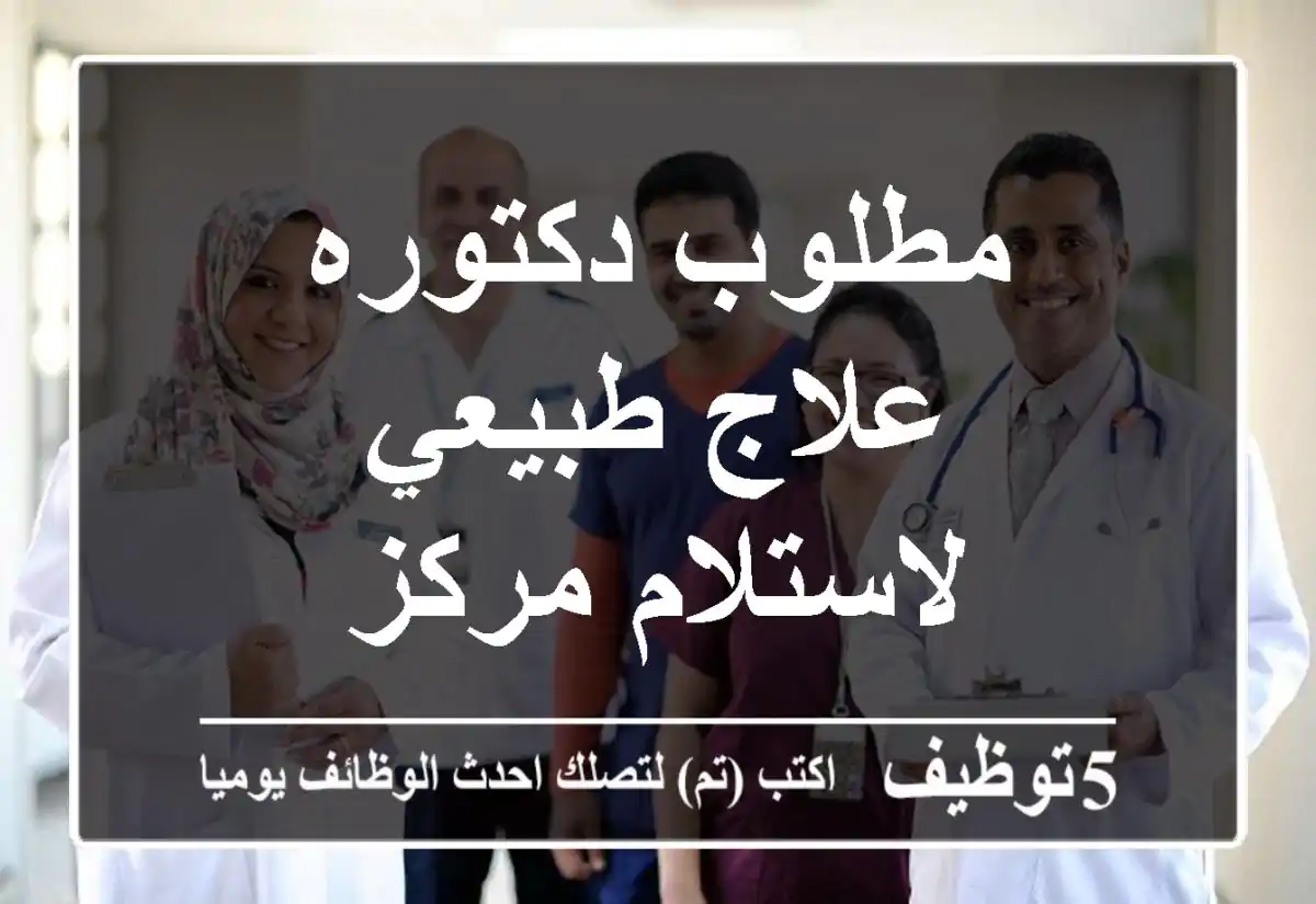 مطلوب دكتوره علاج طبيعي لاستلام مركز