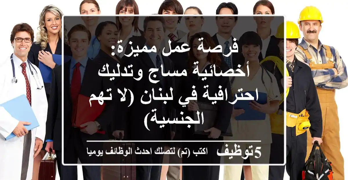 فرصة عمل مميزة: أخصائية مساج وتدليك احترافية في لبنان (لا تهم الجنسية)