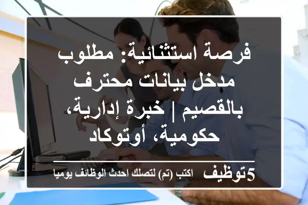 فرصة استثنائية: مطلوب مدخل بيانات محترف بالقصيم | خبرة إدارية، حكومية، أوتوكاد