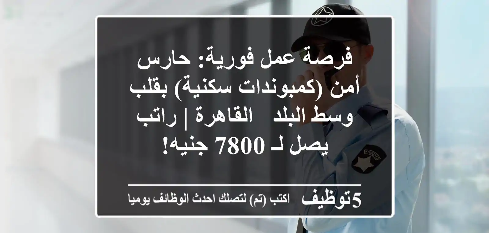 فرصة عمل فورية: حارس أمن (كمبوندات سكنية) بقلب وسط البلد - القاهرة | راتب يصل لـ 7800 جنيه!