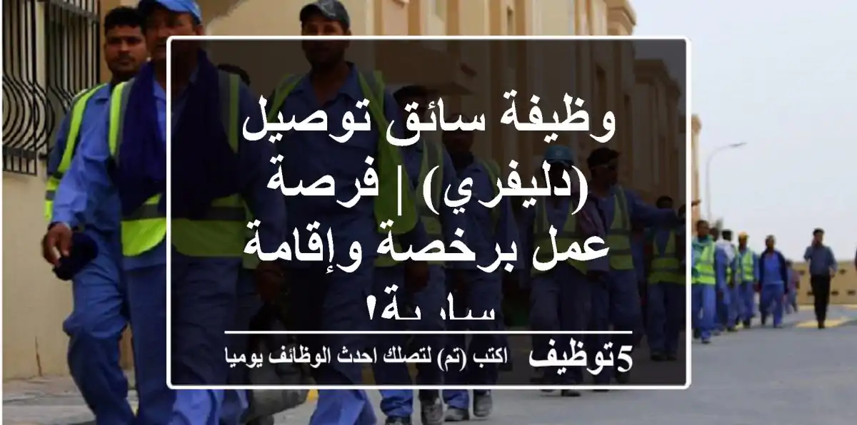 وظيفة سائق توصيل (دليفري) | فرصة عمل برخصة وإقامة سارية!