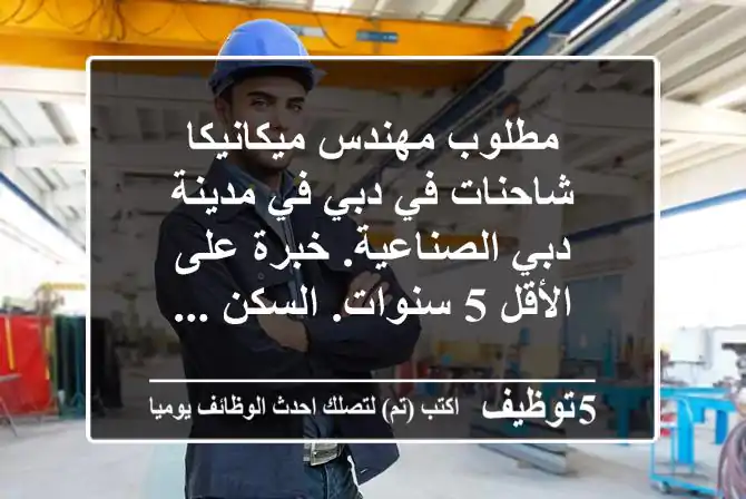 مطلوب مهندس ميكانيكا شاحنات في دبي في مدينة دبي الصناعية. خبرة على الأقل 5 سنوات. السكن ...