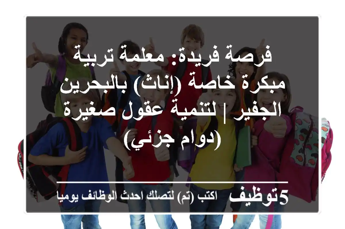 فرصة فريدة: معلمة تربية مبكرة خاصة (إناث) بالبحرين - الجفير | لتنمية عقول صغيرة (دوام جزئي)