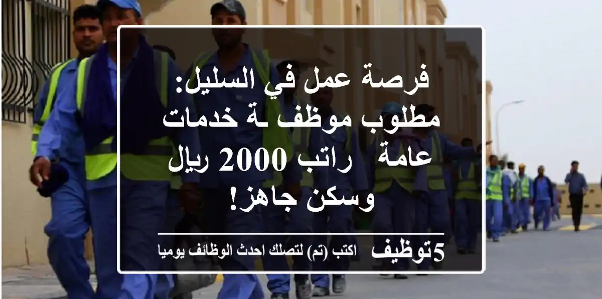 فرصة عمل في السليل: مطلوب موظف/ـة خدمات عامة - راتب 2000 ريال وسكن جاهز!