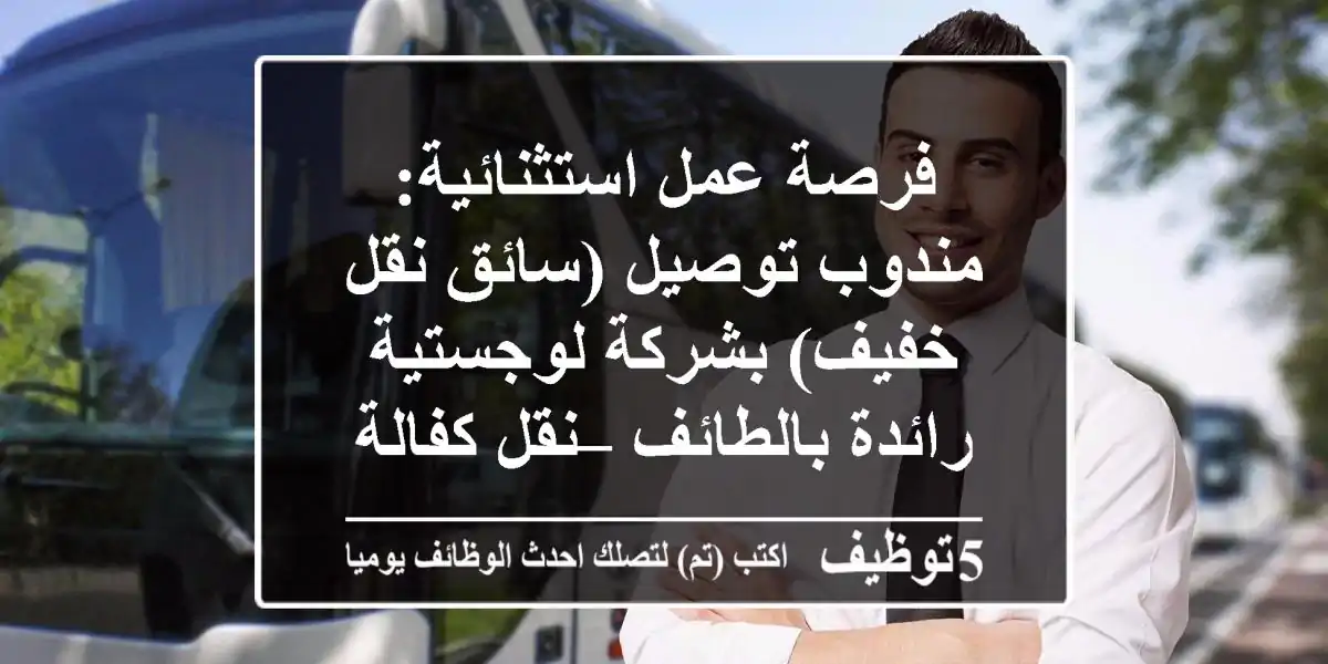 فرصة عمل استثنائية: مندوب توصيل (سائق نقل خفيف) بشركة لوجستية رائدة بالطائف – نقل كفالة