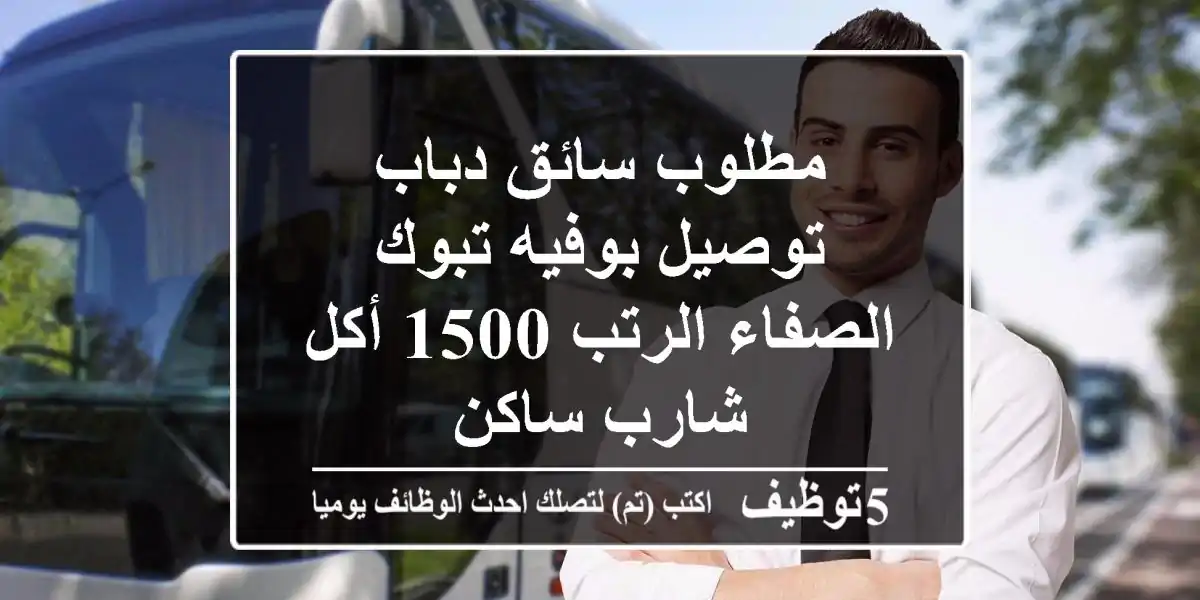 مطلوب سائق دباب توصيل بوفيه تبوك الصفاء الرتب 1500 أكل شارب ساكن
