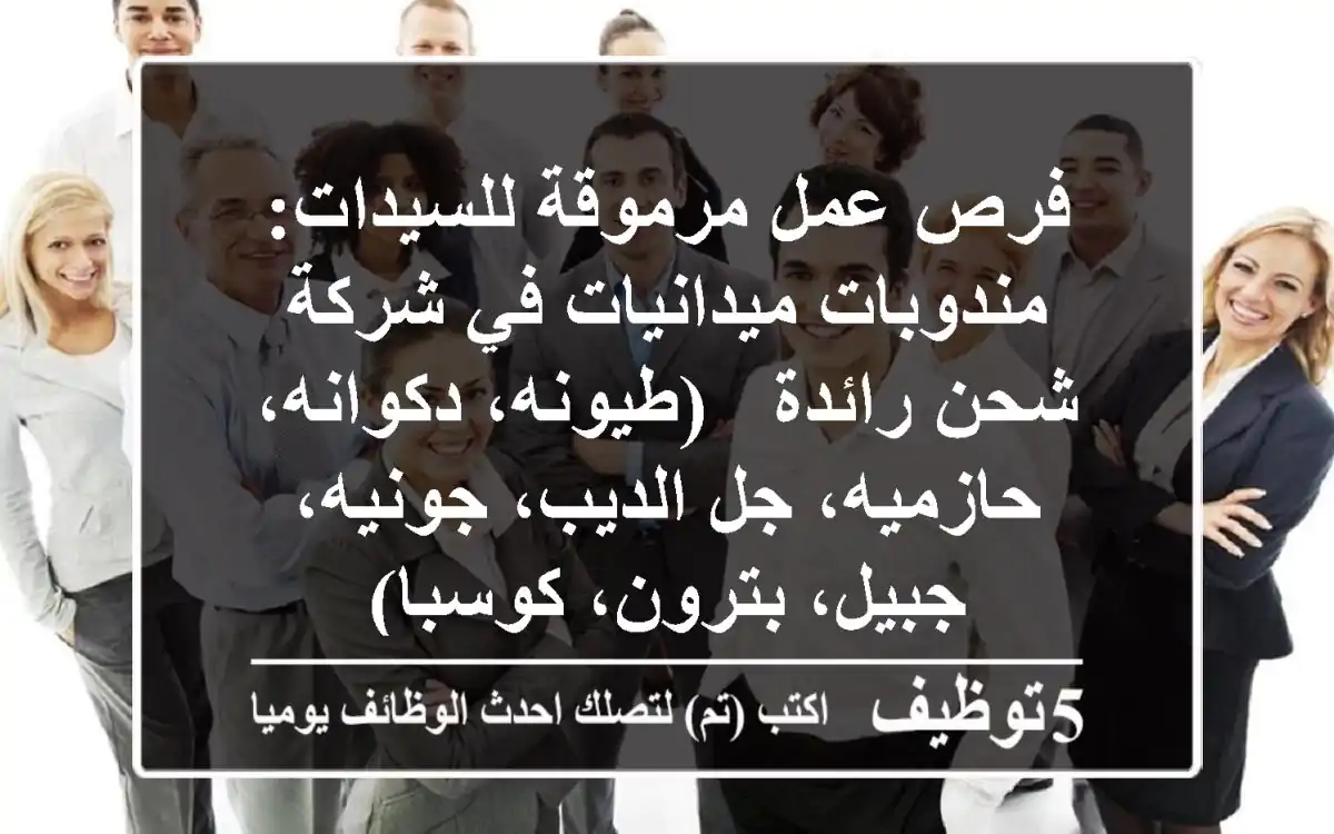 فرص عمل مرموقة للسيدات: مندوبات ميدانيات في شركة شحن رائدة - (طيونه، دكوانه، حازميه، جل الديب، جونيه، جبيل، بترون، كوسبا)