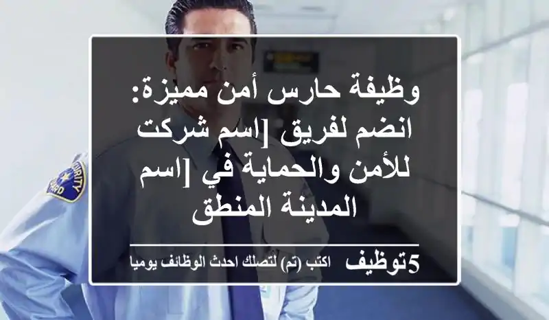 وظيفة حارس أمن مميزة: انضم لفريق [اسم شركت للأمن والحماية في [اسم المدينة/المنطق