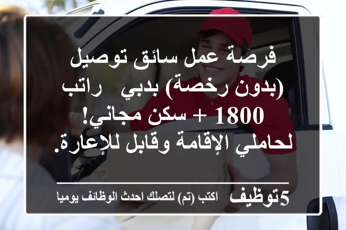 فرصة عمل سائق توصيل (بدون رخصة) بدبي - راتب 1800 + سكن مجاني! لحاملي الإقامة وقابل للإعارة.