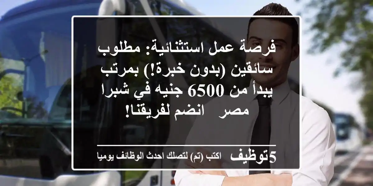 فرصة عمل استثنائية: مطلوب سائقين (بدون خبرة!) بمرتب يبدأ من 6500 جنيه في شبرا مصر - انضم لفريقنا!