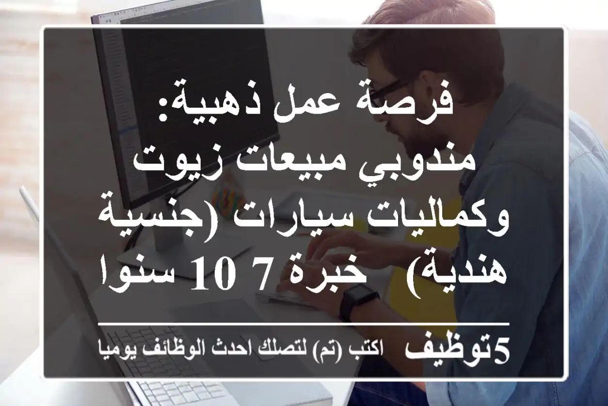 فرصة عمل ذهبية: مندوبي مبيعات زيوت وكماليات سيارات (جنسية هندية) - خبرة 7-10 سنوات