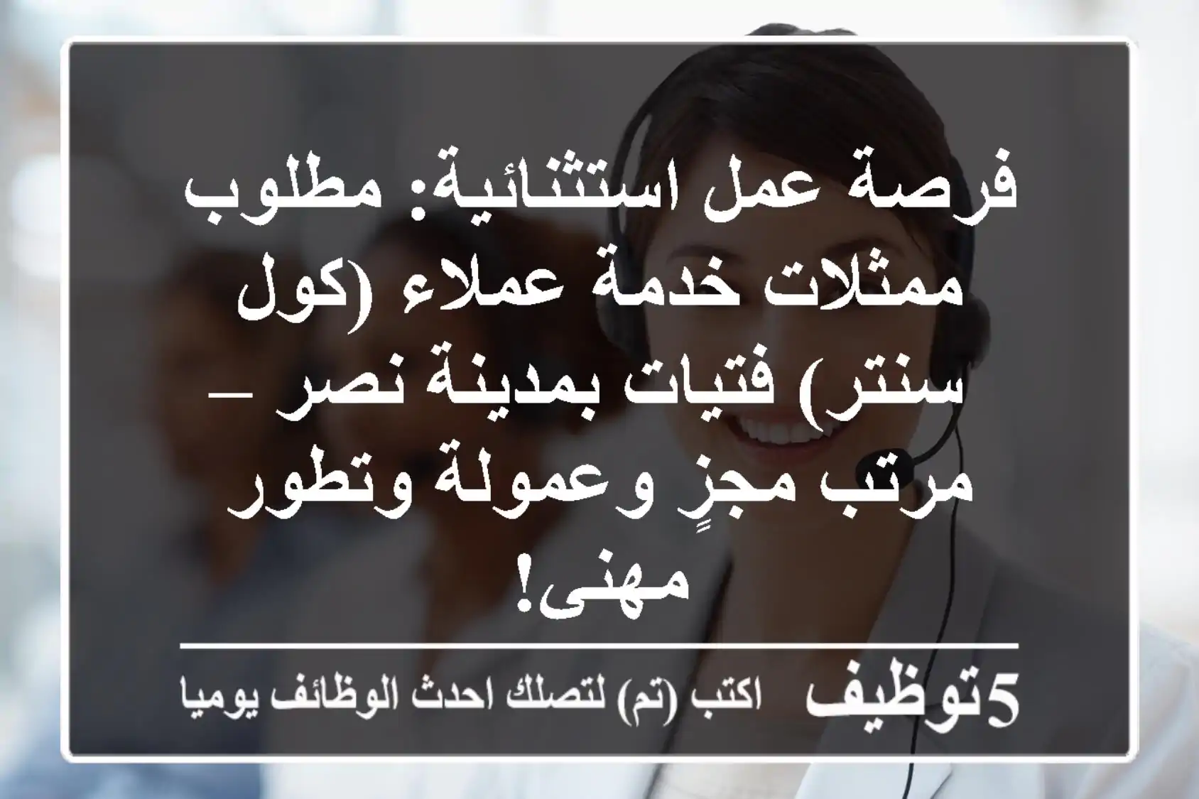 فرصة عمل استثنائية: مطلوب ممثلات خدمة عملاء (كول سنتر) فتيات بمدينة نصر – مرتب مجزٍ وعمولة وتطور مهني!