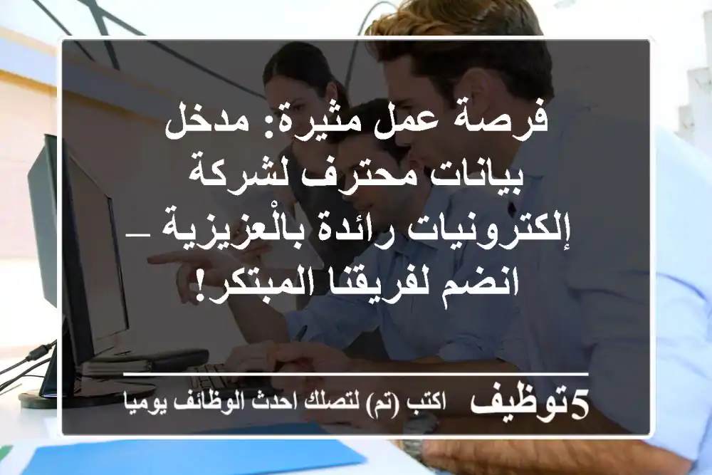 فرصة عمل مثيرة: مدخل بيانات محترف لشركة إلكترونيات رائدة بالْعزيزية – انضم لفريقنا المبتكر!