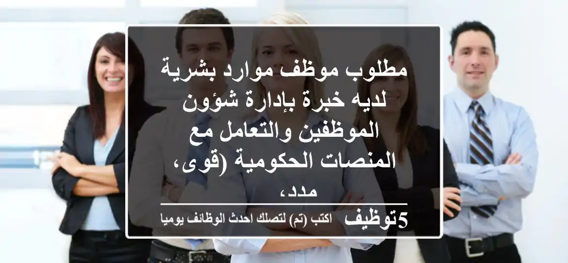 مطلوب موظف موارد بشرية لديه خبرة بإدارة شؤون الموظفين والتعامل مع المنصات الحكومية (قوى، مدد، ...