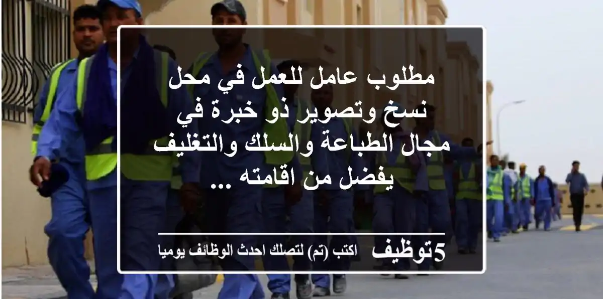 مطلوب عامل للعمل في محل نسخ وتصوير ذو خبرة في مجال الطباعة والسلك والتغليف يفضل من اقامته ...