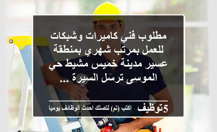 مطلوب فني كاميرات وشبكات للعمل بمرتب شهري بمنطقة عسير مدينة خميس مشيط حي الموسى ترسل السيرة ...
