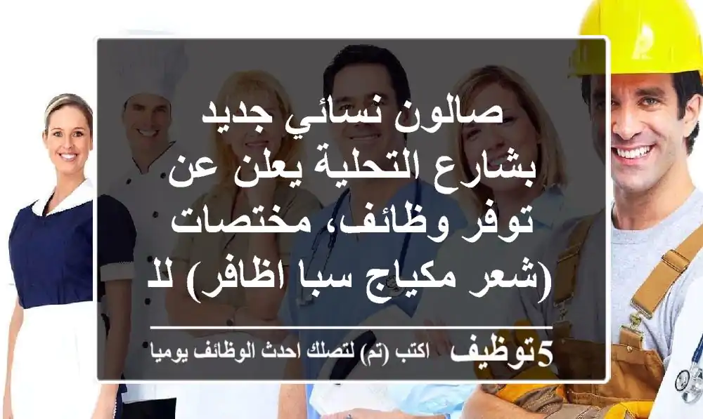 صالون نسائي جديد بشارع التحلية يعلن عن توفر وظائف، مختصات (شعر مكياج سبا اظافر) للتقديم