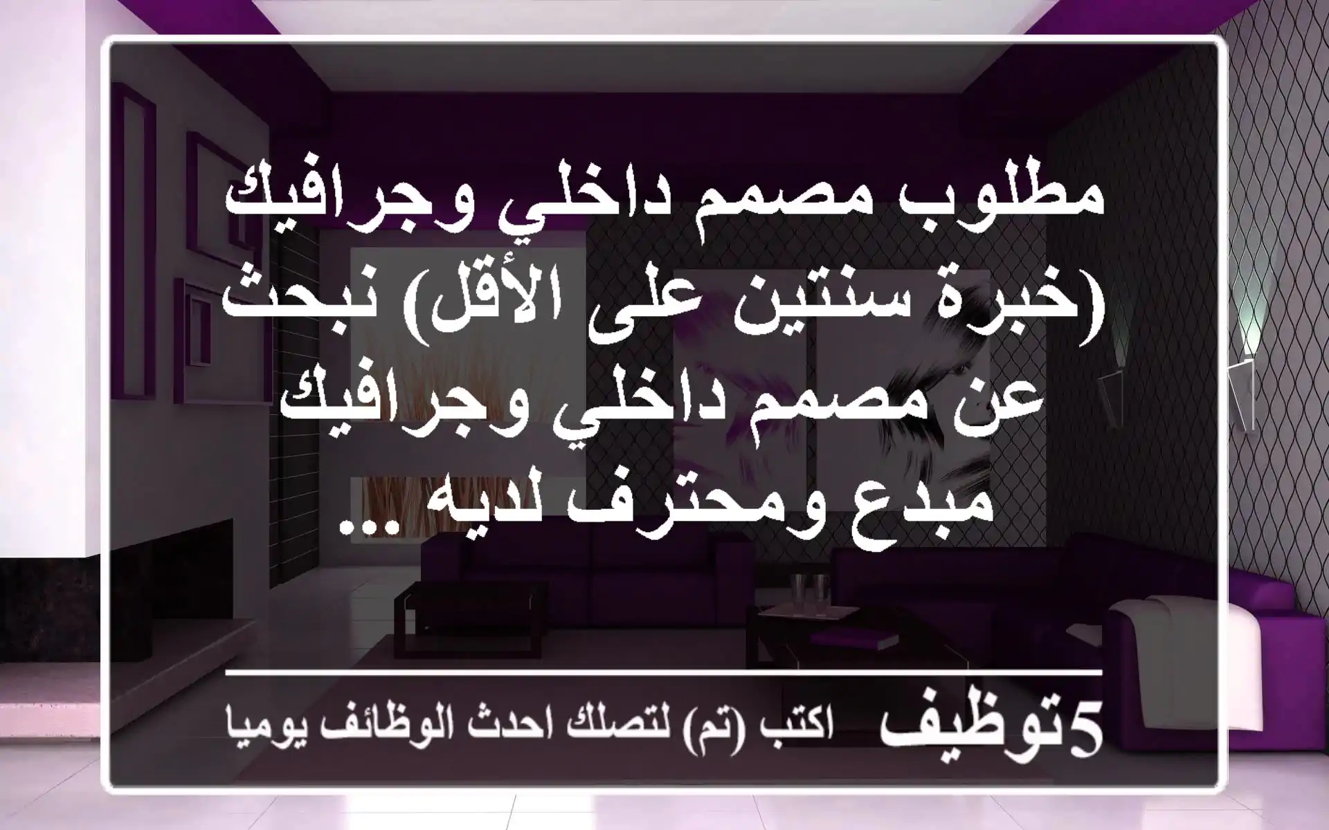 مطلوب مصمم داخلي وجرافيك (خبرة سنتين على الأقل) نبحث عن مصمم داخلي وجرافيك مبدع ومحترف لديه ...