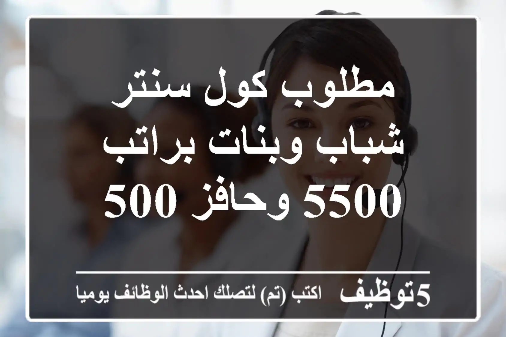 مطلوب كول سنتر شباب وبنات براتب 5500 وحافز 500