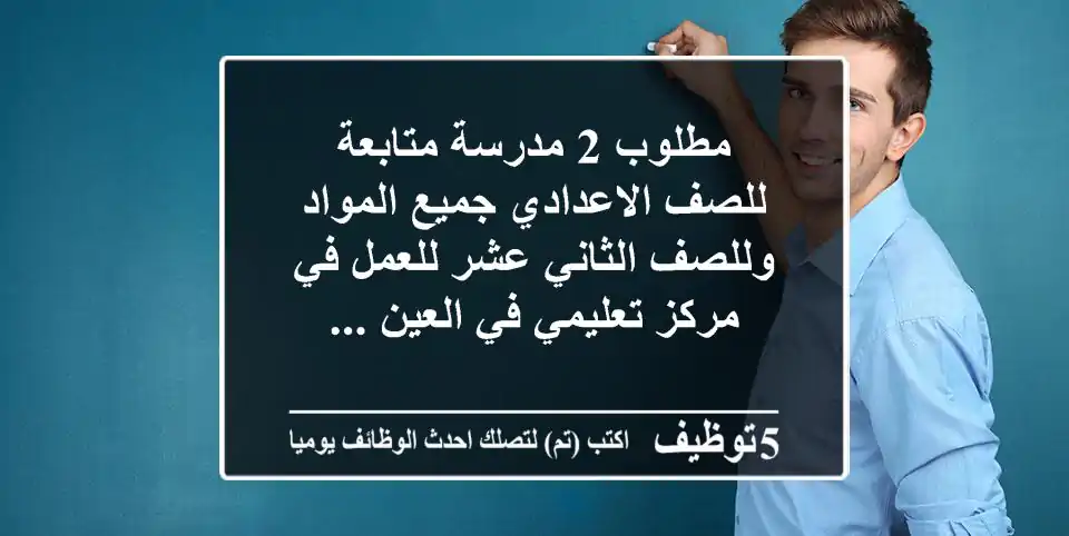 مطلوب 2 مدرسة متابعة للصف الاعدادي جميع المواد وللصف الثاني عشر للعمل في مركز تعليمي في العين ...