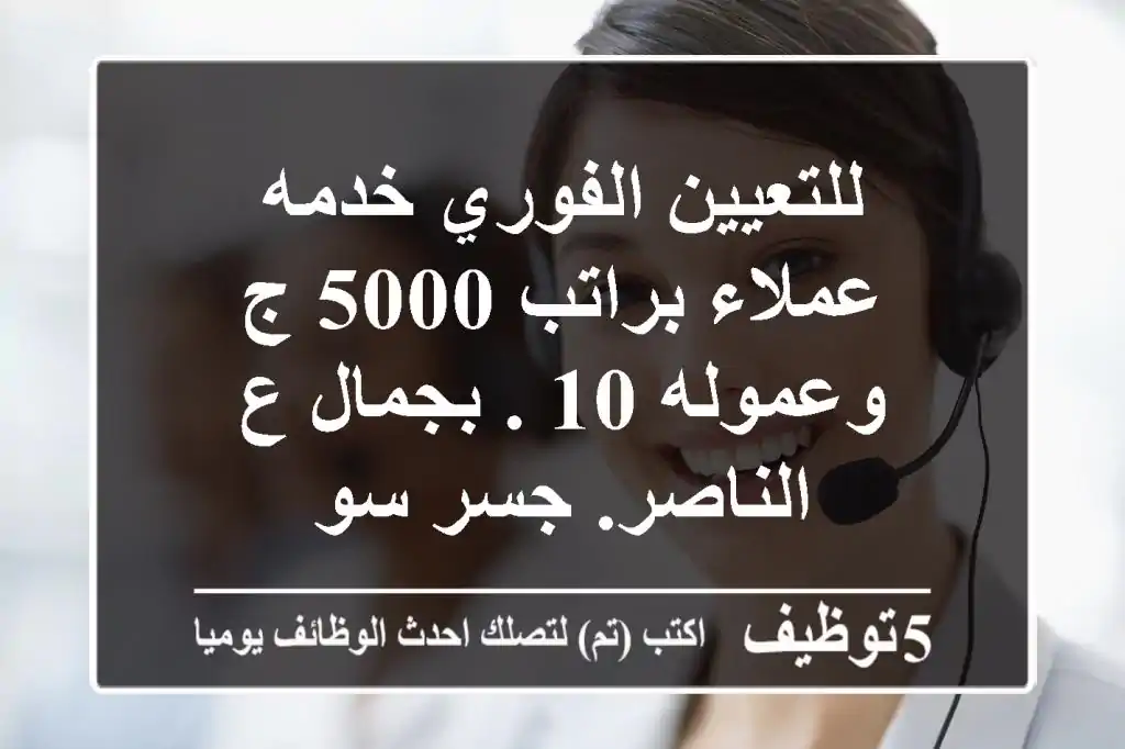 للتعيين الفوري خدمه عملاء براتب 5000 ج وعموله 10 . بجمال ع الناصر. جسر سو