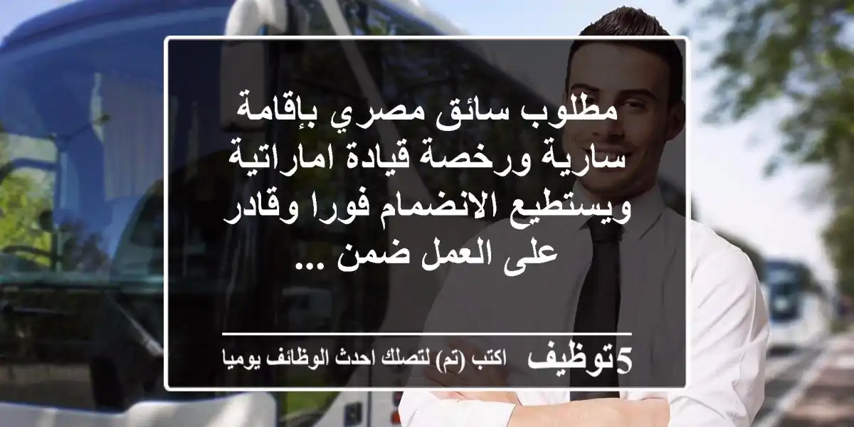 مطلوب سائق مصري بإقامة سارية ورخصة قيادة اماراتية ويستطيع الانضمام فورا وقادر على العمل ضمن ...
