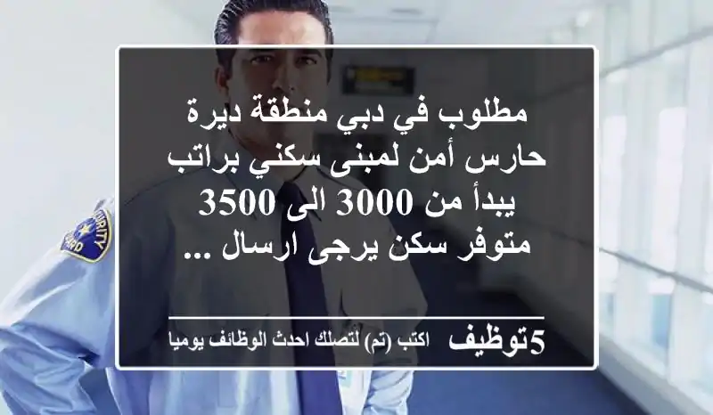 مطلوب في دبي منطقة ديرة حارس أمن لمبنى سكني براتب يبدأ من 3000 الى 3500 متوفر سكن يرجى ارسال ...