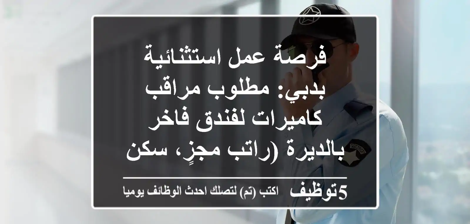 فرصة عمل استثنائية بدبي: مطلوب مراقب كاميرات لفندق فاخر بالديرة (راتب مجزٍ، سكن وإقامة)