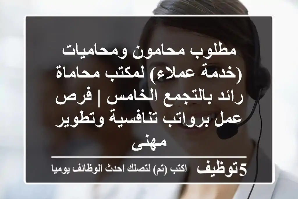 مطلوب محامون ومحاميات (خدمة عملاء) لمكتب محاماة رائد بالتجمع الخامس | فرص عمل برواتب تنافسية وتطوير مهني